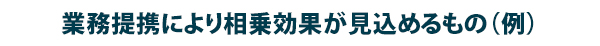業務提携により相乗効果が見込めるもの（例）