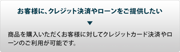 お客様に、クレジット決済やローンをご提供したい