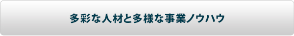 多彩な人材と多様な事業ノウハウ